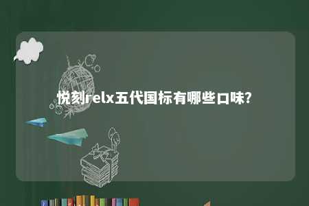 悦刻relx五代国标有哪些口味？ 